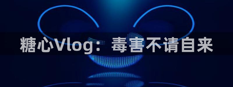 糖心vlog马甲：糖心Vlog：毒害不请自来