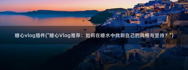 糖心vlog官方公司:糖心vlog插件(\