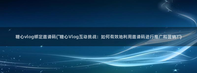 糖心vlog18：糖心vlog绑定邀请码(\