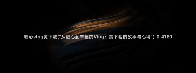 主播糖心vlog：糖心vlog黄下载(\