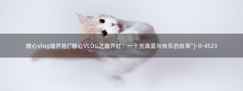 糖心vlog林夕视频：糖心vlog葫芦娃