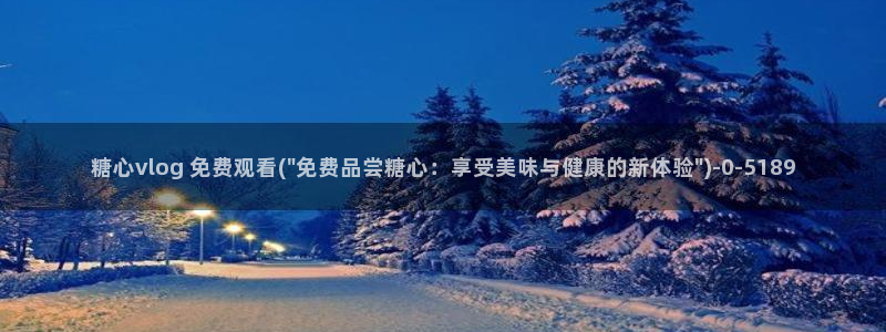 糖心vlog真假：糖心vlog 免费观看(\