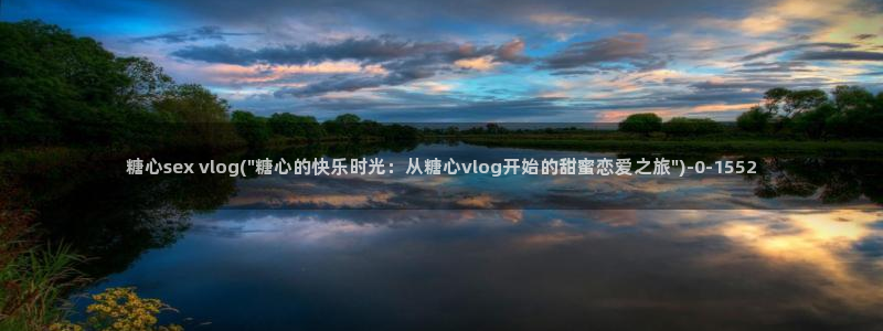 糖心vlog1.3：糖心sex vlog
