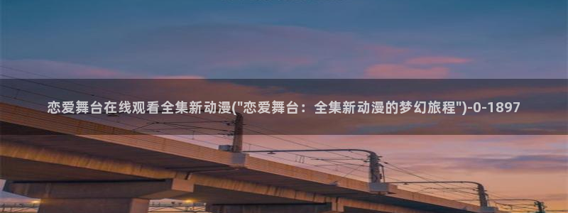 动漫台词：恋爱舞台在线观看全集新动漫(\