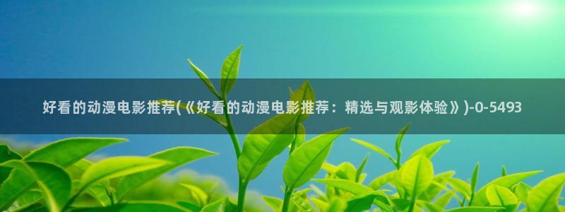 里番动漫在线：好看的动漫电影推荐(《好看的动漫电影推荐：精选与观影体验》)